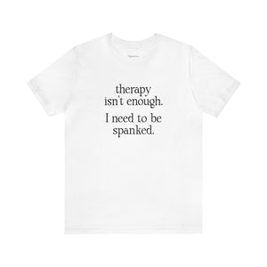 Therapy Isn't Enough. I Need to Be Spanked - Neutral Unisex T-Shirt T-Shirt Restrained Grace   