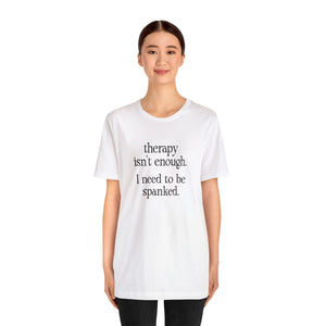 Therapy Isn't Enough. I Need to Be Spanked - Neutral Unisex T-Shirt T-Shirt Restrained Grace   