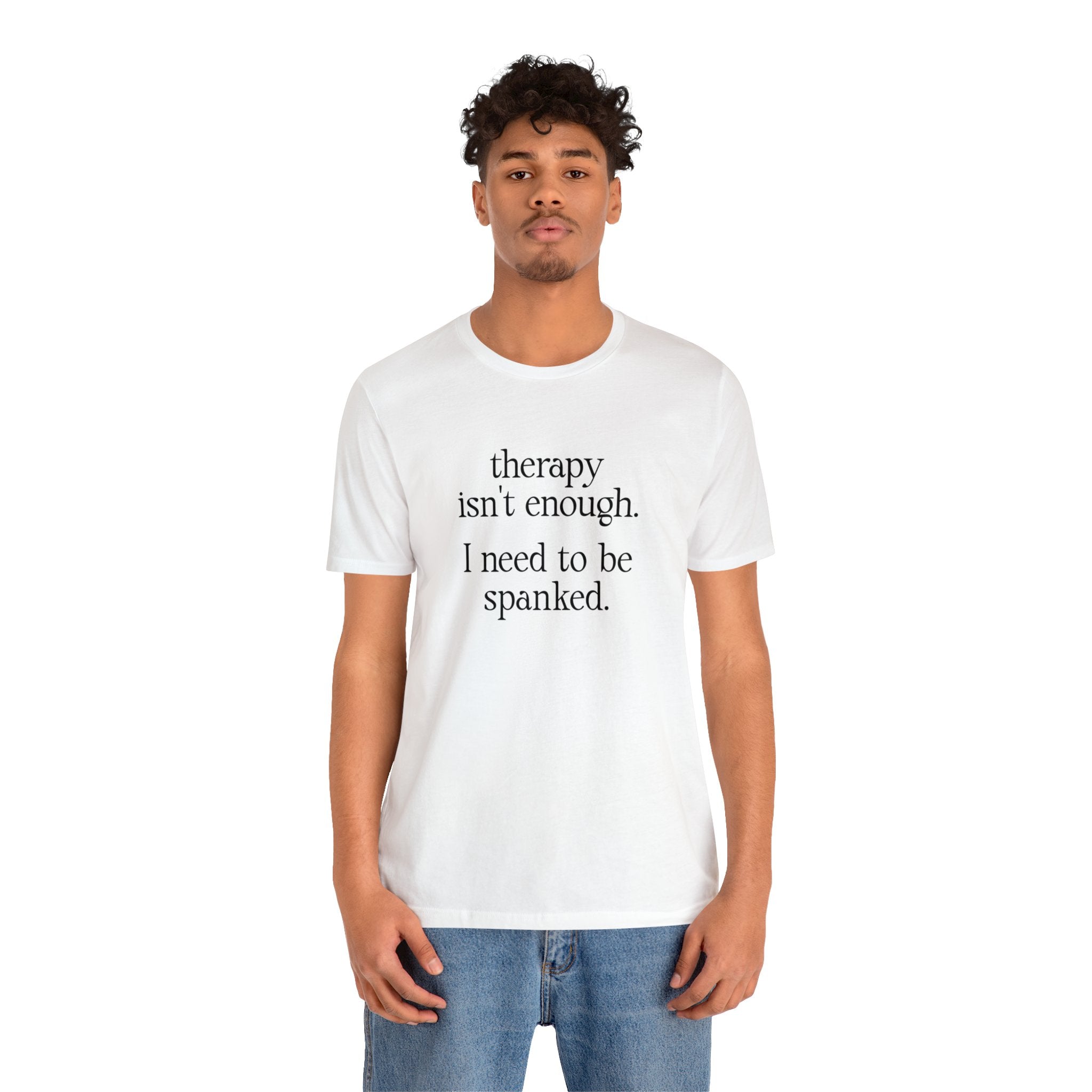 Therapy Isn't Enough. I Need to Be Spanked - Neutral Unisex T-Shirt T-Shirt Restrained Grace   