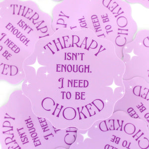 Therapy Isn’t Enough I Need to be Choked - Vinyl Sticker Sticker Restrained Grace   